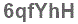 The text to enter in the texbox below is: 6qfYhH