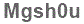 The text to enter in the texbox below is: Mgsh0u