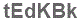 The text to enter in the texbox below is: tEdKBk
